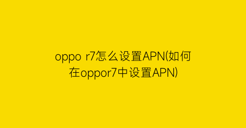 “oppor7怎么设置APN(如何在oppor7中设置APN)